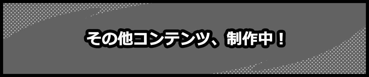その他コンテンツ、制作中！